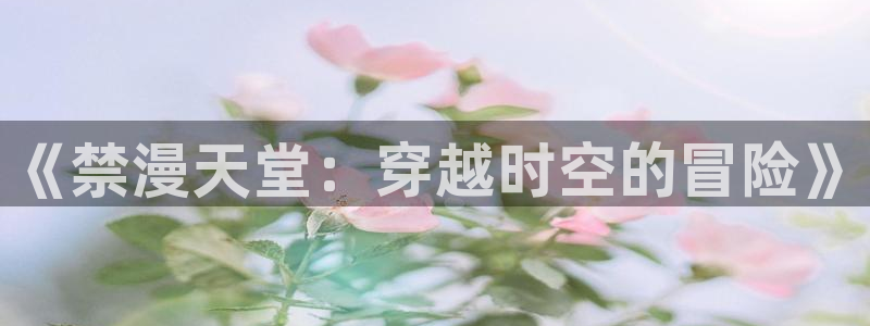虫虫漫画omofun：《禁漫天堂：穿越时空的冒险》