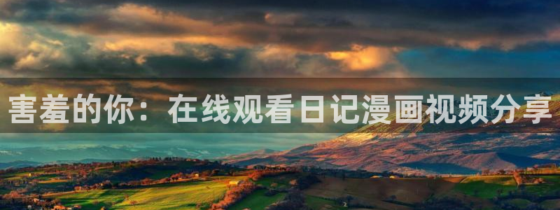 kakaopage韩漫官网：害羞的你：在线观看日记漫画视频分享