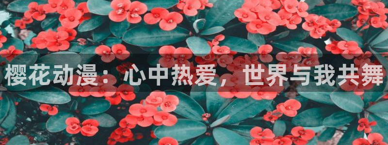 虫虫漫画樱花：樱花动漫：心中热爱，世界与我共舞