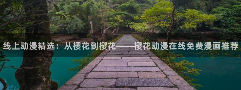 虫虫漫画下载动漫全免费：线上动漫精选：从樱花到樱花——樱花动漫在线免费漫画推荐
