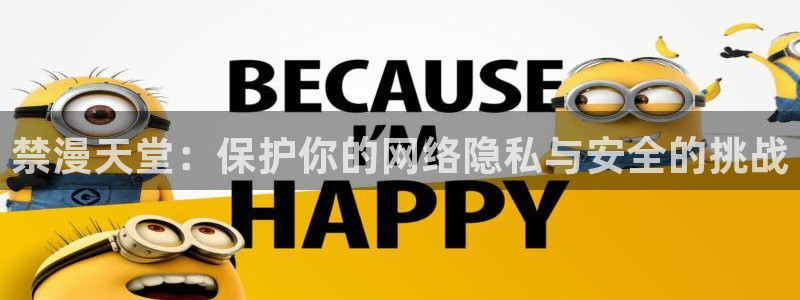 age樱花动漫：禁漫天堂：保护你的网络隐私与安全的挑战
