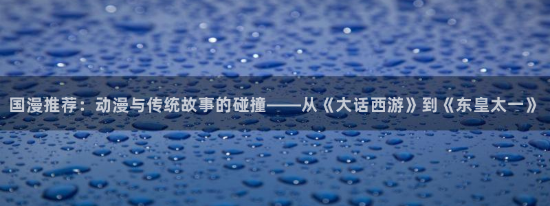 韩国漫画平台kakaopage：国漫推荐：动漫与传统故事的碰撞——从《大话西游》到《东皇太一》