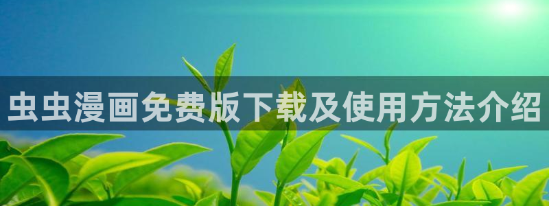 volcanicage漫画：虫虫漫画免费版下载及使用方法介绍