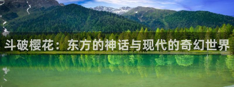 虫虫漫画网下载：斗破樱花：东方的神话与现代的奇幻世界