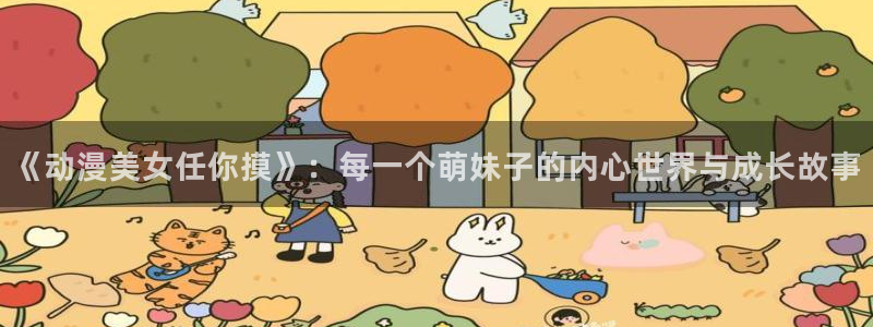 kakaopage韩漫官网：《动漫美女任你摸》：每一个萌妹子的内心世界与成长故事