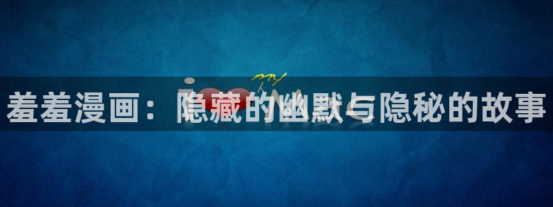 lovestage漫画免费阅读：羞羞漫画：隐藏的幽默与隐秘的故事