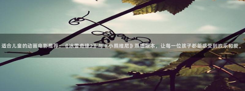 虫虫漫画网下载：适合儿童的动画电影推荐：《冰雪奇缘2》与《小熊维尼》双语版本，让每一位孩子都能感受到欢乐和爱。